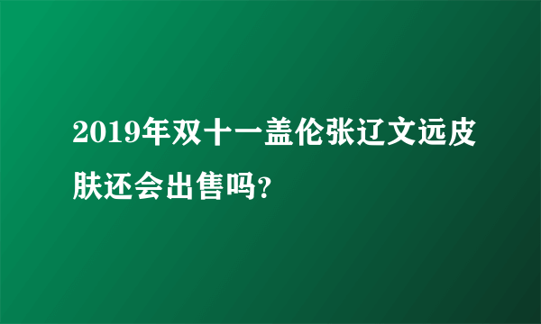 2019年双十一盖伦张辽文远皮肤还会出售吗？