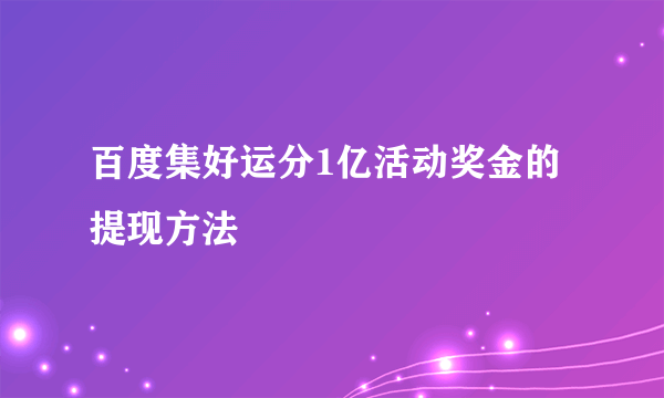 百度集好运分1亿活动奖金的提现方法