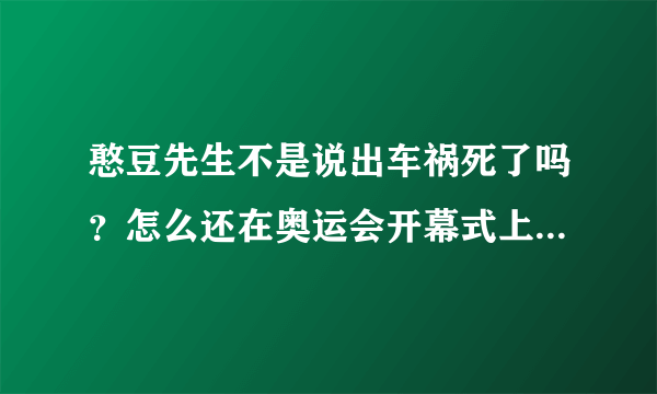 憨豆先生不是说出车祸死了吗？怎么还在奥运会开幕式上表演呢？