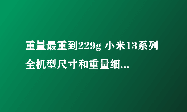 重量最重到229g 小米13系列全机型尺寸和重量细节参数曝光