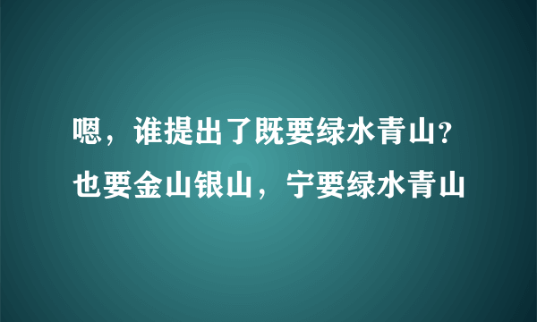 嗯，谁提出了既要绿水青山？也要金山银山，宁要绿水青山