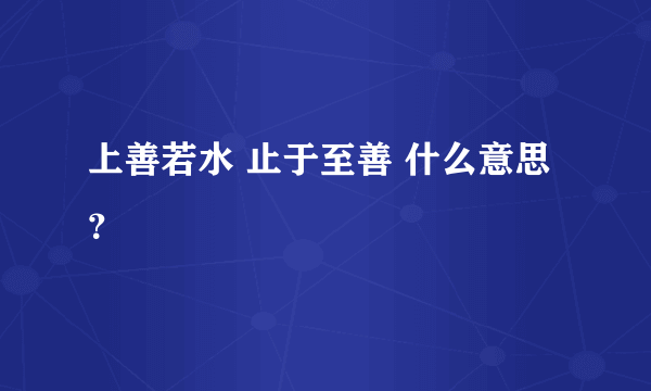 上善若水 止于至善 什么意思？