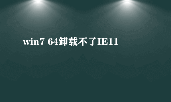 win7 64卸载不了IE11