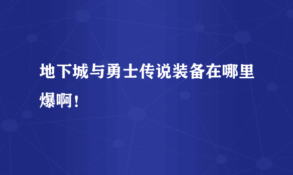 地下城与勇士传说装备在哪里爆啊！