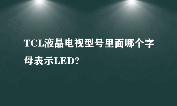 TCL液晶电视型号里面哪个字母表示LED?