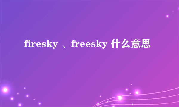 firesky 、freesky 什么意思