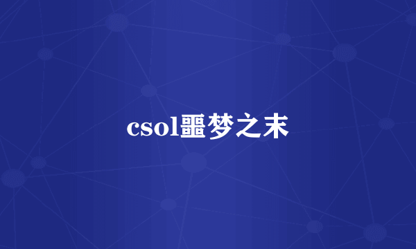 csol噩梦之末