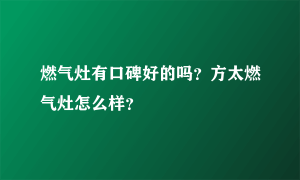 燃气灶有口碑好的吗？方太燃气灶怎么样？