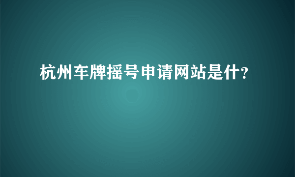 杭州车牌摇号申请网站是什？