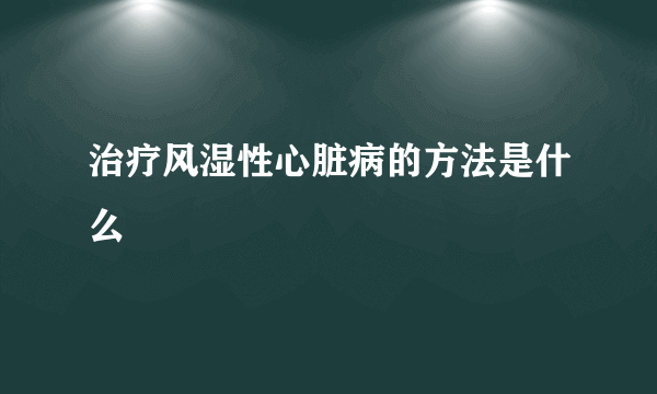 治疗风湿性心脏病的方法是什么