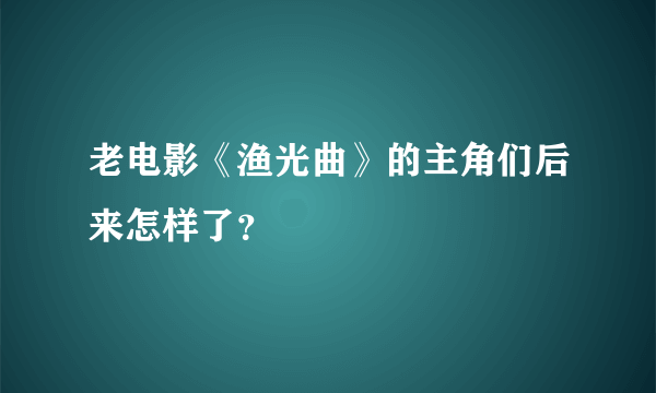 老电影《渔光曲》的主角们后来怎样了？