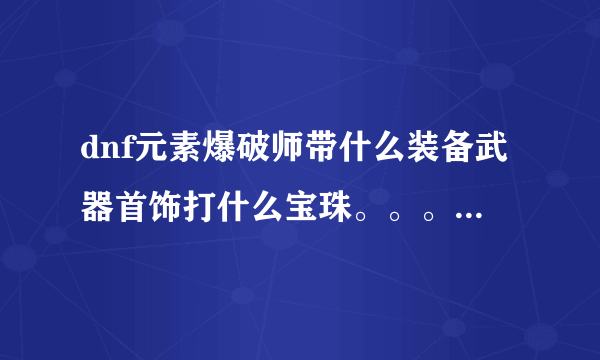 dnf元素爆破师带什么装备武器首饰打什么宝珠。。。。。我是土豪