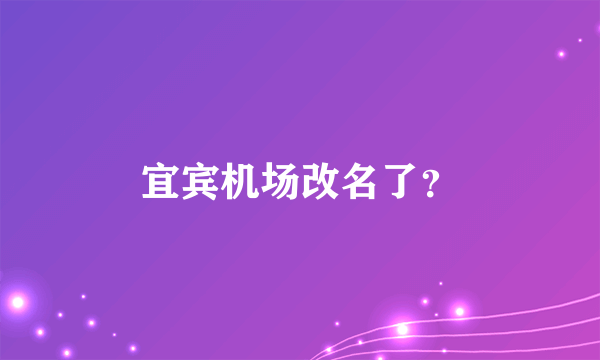 宜宾机场改名了？