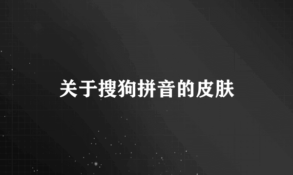 关于搜狗拼音的皮肤