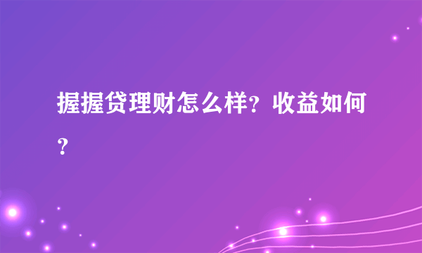 握握贷理财怎么样？收益如何？