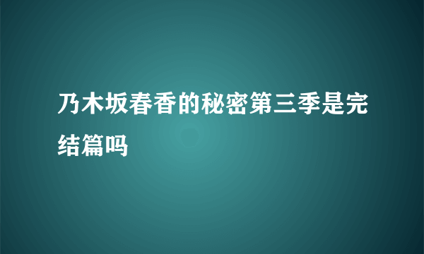 乃木坂春香的秘密第三季是完结篇吗