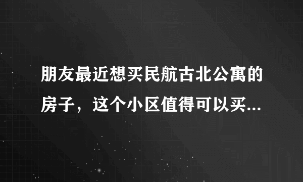 朋友最近想买民航古北公寓的房子，这个小区值得可以买吗？有什么需要注意的吗？