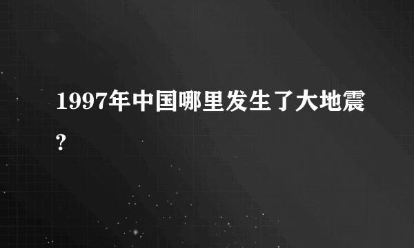 1997年中国哪里发生了大地震?