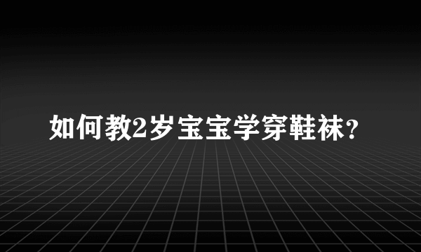 如何教2岁宝宝学穿鞋袜？