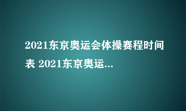 2021东京奥运会体操赛程时间表 2021东京奥运会中国体操队赛程