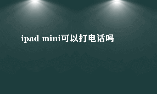 ipad mini可以打电话吗