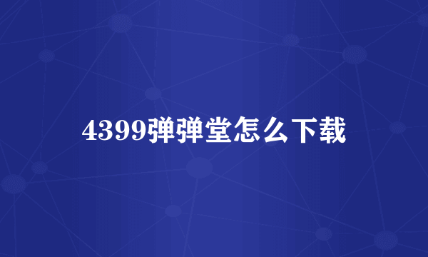 4399弹弹堂怎么下载