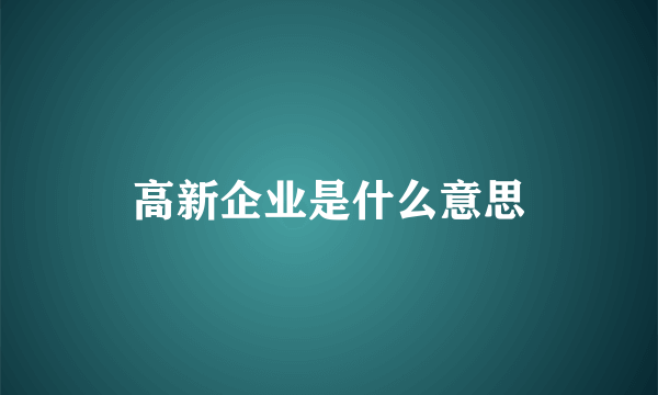 高新企业是什么意思