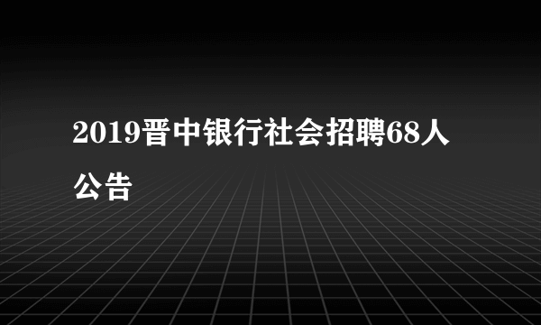 2019晋中银行社会招聘68人公告