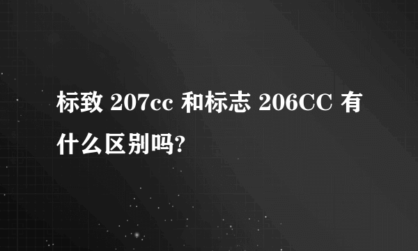 标致 207cc 和标志 206CC 有什么区别吗?