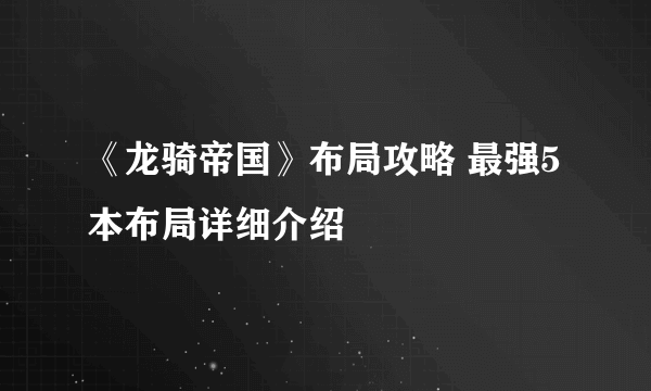 《龙骑帝国》布局攻略 最强5本布局详细介绍