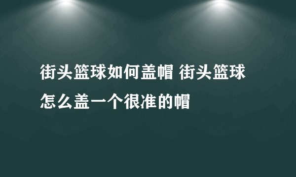 街头篮球如何盖帽 街头篮球怎么盖一个很准的帽