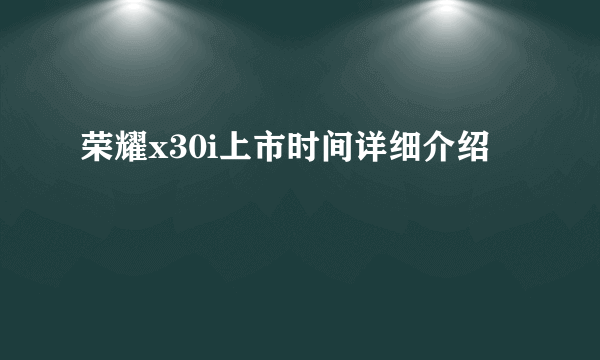 荣耀x30i上市时间详细介绍