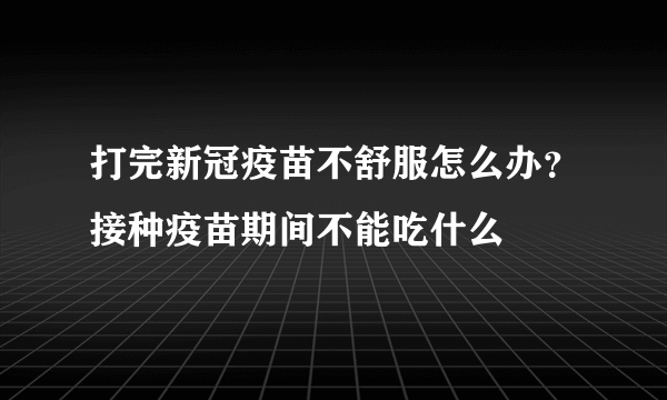 打完新冠疫苗不舒服怎么办？接种疫苗期间不能吃什么