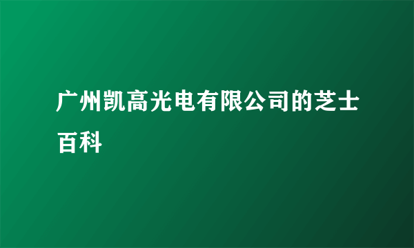 广州凯高光电有限公司的芝士百科