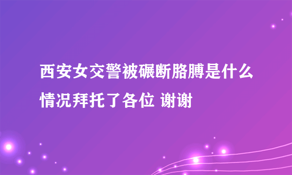 西安女交警被碾断胳膊是什么情况拜托了各位 谢谢