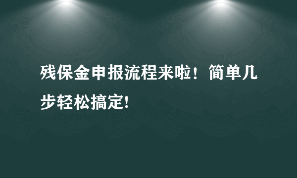 残保金申报流程来啦！简单几步轻松搞定!