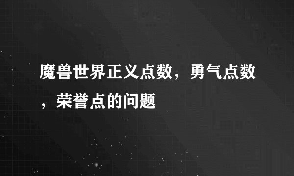 魔兽世界正义点数，勇气点数，荣誉点的问题