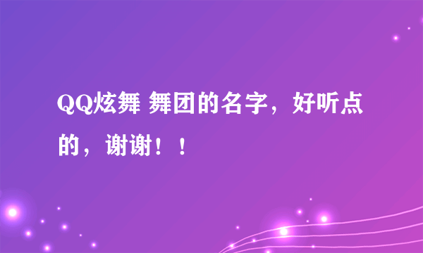 QQ炫舞 舞团的名字，好听点的，谢谢！！