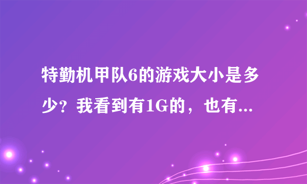 特勤机甲队6的游戏大小是多少？我看到有1G的，也有500MB左右的。。。糊涂了。。