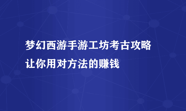 梦幻西游手游工坊考古攻略 让你用对方法的赚钱