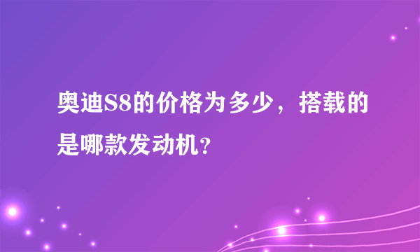 奥迪S8的价格为多少，搭载的是哪款发动机？