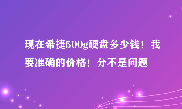 现在希捷500g硬盘多少钱！我要准确的价格！分不是问题