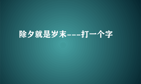 除夕就是岁末---打一个字