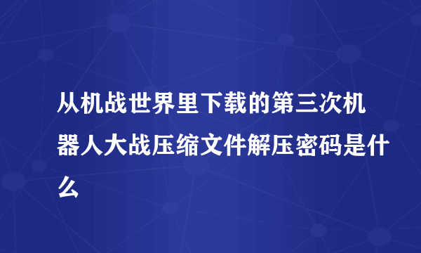 从机战世界里下载的第三次机器人大战压缩文件解压密码是什么