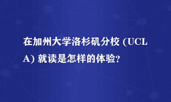 在加州大学洛杉矶分校 (UCLA) 就读是怎样的体验？