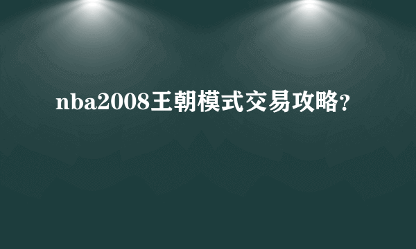 nba2008王朝模式交易攻略？