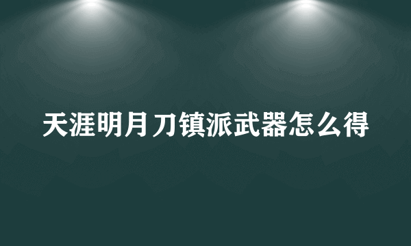 天涯明月刀镇派武器怎么得