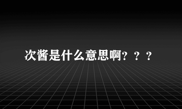 次酱是什么意思啊？？？