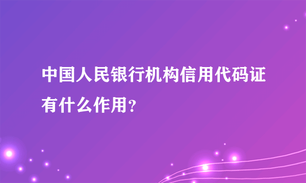 中国人民银行机构信用代码证有什么作用？