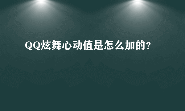 QQ炫舞心动值是怎么加的？